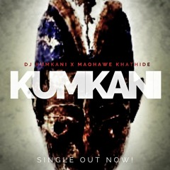 KUMKANI - DJ KUMKANI X MAQHAWE KHATHIDE