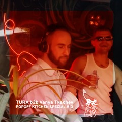 Popoff Kitchen Special #13 - Tura x Vanya Tkachev