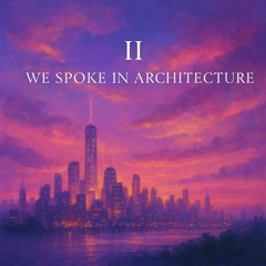 II. We Spoke in Architecture