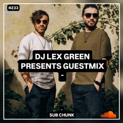 DJ LEX GREEN presents GUESTMIX #233 - Sub Chunk (Colombia)