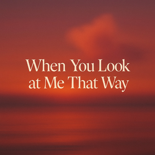 When You Look at Me That Way
