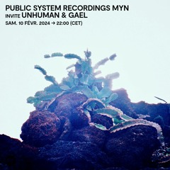 PUBLIC SYSTEM RECORDINGS MYN invite UNHUMAN & GAEL- 10 Février 2024
