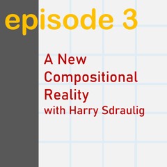 E03: A New Compositional Reality, with Harry Sdraulig