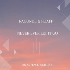 Ragunde & ROAFF - Never Ever Let It Go (IBIZA BLACK Bootleg)