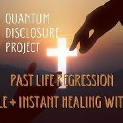 Quantum Disclosure Project Past Life Regression Miracles + Instant Healing With Jesus