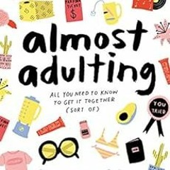 GET [EBOOK EPUB KINDLE PDF] Almost Adulting: All You Need to Know to Get It Together