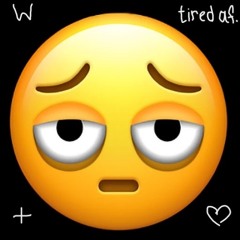 tired af.