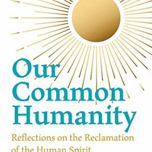 GET EPUB KINDLE PDF EBOOK Our Common Humanity: Reflections on the Reclamation of the Human Spirit by