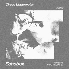 Circus Underwater #55 w/ Jouko [Echobox Radio]
