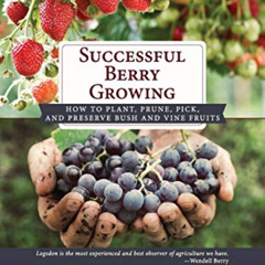 Get PDF 💌 Successful Berry Growing: How to Plant, Prune, Pick and Preserve Bush and