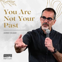 You Are Not Your Past | James Colgan | LifeHouse Church | May 22nd