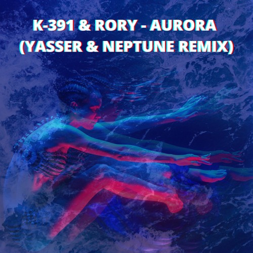 K-391 & RØRY - AURORA (YASSER & NEPTUNE REMIX)