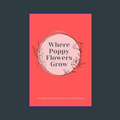 ((Ebook)) ✨ Where Poppy Flowers Grow: The gifts and grievances of Motherhood     Paperback   Large