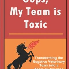 Get KINDLE PDF EBOOK EPUB Oops, My Team is Toxic: Transforming the Negative Veterinar