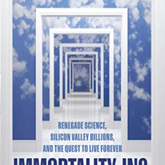 [Access] EBOOK 📘 Immortality, Inc.: Renegade Science, Silicon Valley Billions, and t