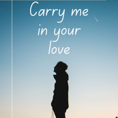 Carry me in your love