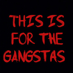this is for the gangstas