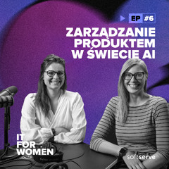 IT for Women - Ep6 - Zarządzanie produktem w świecie AI