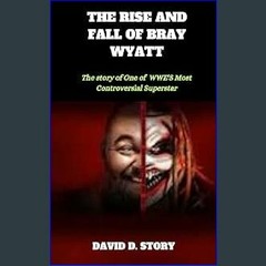 {pdf} ⚡ THE RISE AND FALL OF BRAY WYATT: The story of one of WWE'S Most Controversial Superstar PD