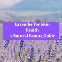 Lavender for Skin Health - A Natural Beauty Guide