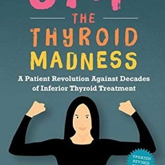 GET [EPUB KINDLE PDF EBOOK] Stop the Thyroid Madness: A Patient Revolution Against De