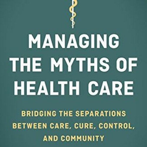 [View] EPUB KINDLE PDF EBOOK Managing the Myths of Health Care: Bridging the Separati