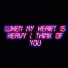 When my heart is heavy I think of you