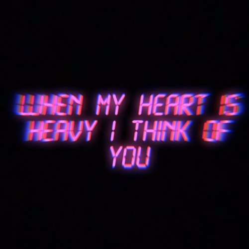 When my heart is heavy I think of you