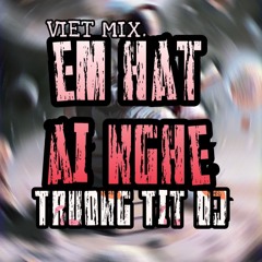 VIETMIX - Em Hat Ai Nghe - TRUONG TIT DJ