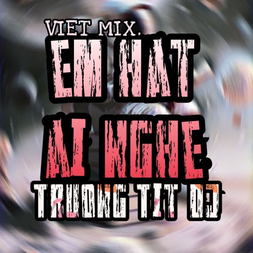 VIETMIX - Em Hat Ai Nghe - TRUONG TIT DJ