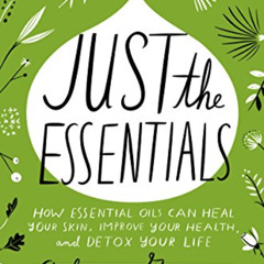 Access KINDLE 📜 Just the Essentials: How Essential Oils Can Heal Your Skin, Improve