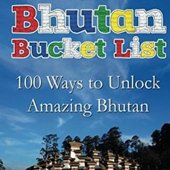 [ACCESS] PDF EBOOK EPUB KINDLE The Bhutan Bucket List: 100 Ways to Unlock Amazing Bhu
