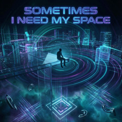 Sometimes i need my space