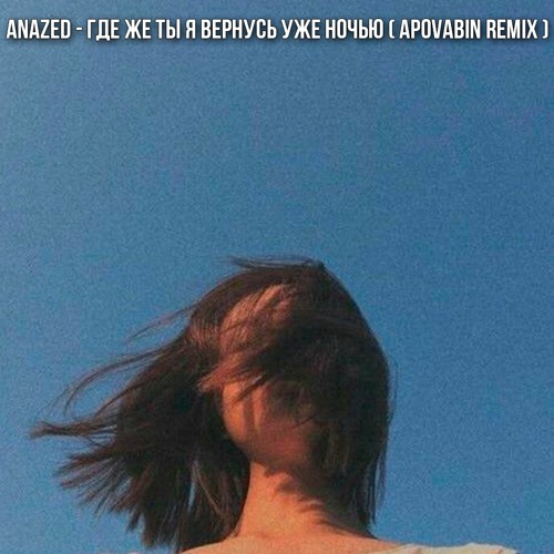 Stream ANAZED - Где Же Ты Я Вернусь Уже Ночью ( APOVABIN Remix.