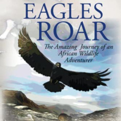 [READ] KINDLE 💕 When Eagles Roar: The Amazing Journey of an African Wildlife Adventu