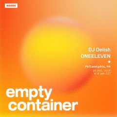 Empty Container #26 w/ DJ Delish & ONEELEVEN - 10 October 2022