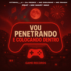 VOU PENETRANDO E COLOCANDO DENTRO (feat. MC Mary Maii & Game Records)