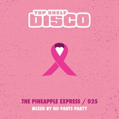 Top Shelf Disco Presents - Pineapple Express 025 - No Pants Party Guest Mix