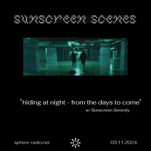 Sunscreen Scenes #05 - "hiding at night - from the days to come” w/ Sunscreen Serenity - 03.11.2024