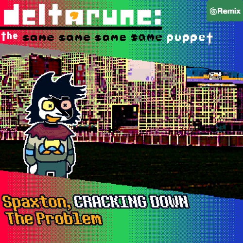 [Deltarune: the Same Same Same Same Puppet] - Spaxton, CRACKING DOWN The Problem