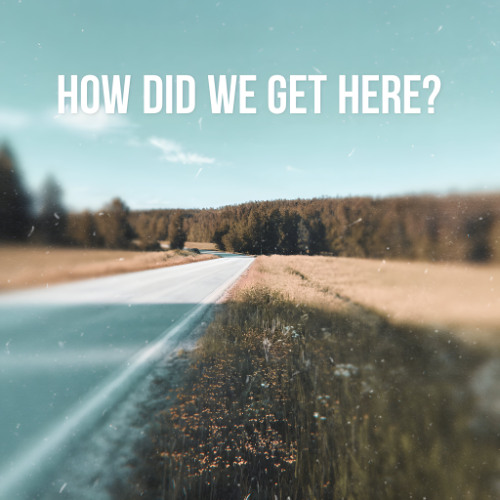 How Did We Get Here?