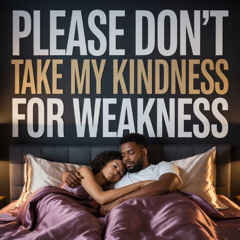 Please don’t take my kindness for weakness