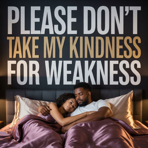 Please don’t take my kindness for weakness