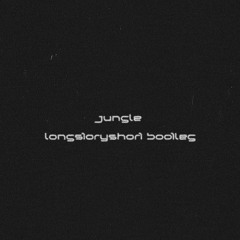 Jungle (longstoryshort bootleg)