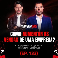 COMO AUMENTAR AS VENDAS DE UMA EMPRESA? (FRANQUIACAST COM THIAGO CONCER E.P 133)