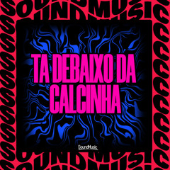 TA DEBAIXO DA CALCINHA
