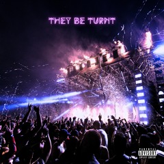 They Be Turnt