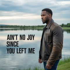 Ain’t no joy since you left me
