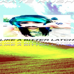 LIKE A BITTER LATCH (KATE KUSH REMIX)