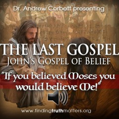 THE LAST GOSPEL, John's Gospel of Belief Part 8 - If you believe In Moses you would believe in Me!